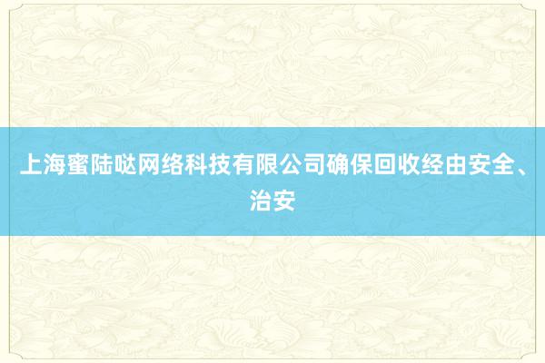 上海蜜陆哒网络科技有限公司确保回收经由安全、治安